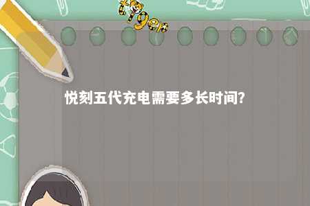 悦刻五代充电需要多长时间？ 